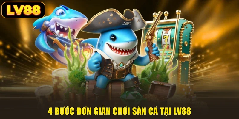 4 bước đơn giản chơi săn cá tại LV88