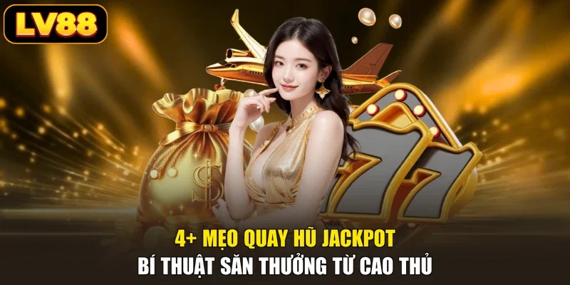 4+ Mẹo Quay Hũ Jackpot - Bí Thuật Săn Thưởng Từ Cao Thủ