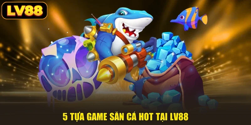 5 tựa game săn cá hot tại LV88