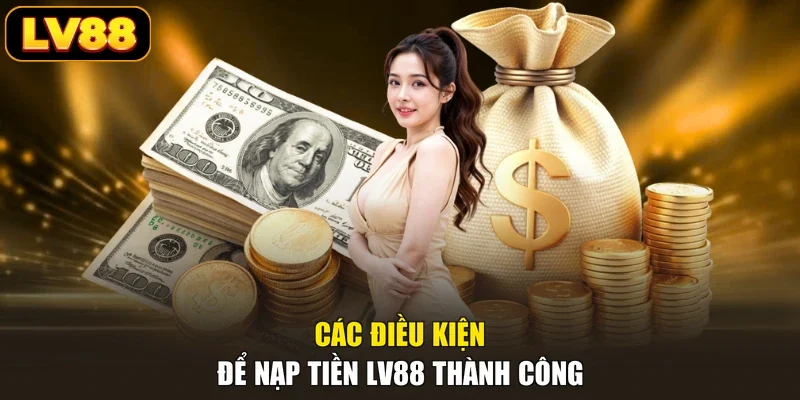 Các điều kiện để nạp tiền LV88 thành công