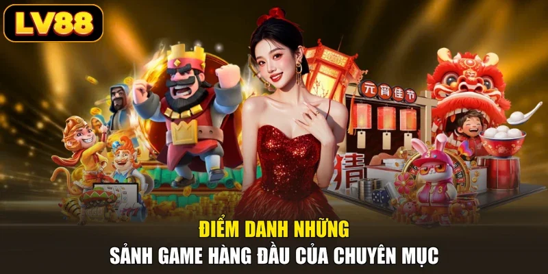 Điểm danh những sảnh game hàng đầu của chuyên mục