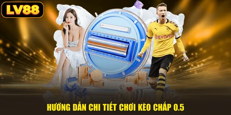 Hướng dẫn chi tiết chơi kèo chấp 0.5