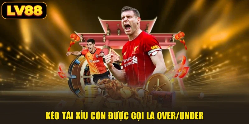 Kèo tài xỉu còn được gọi là Over/Under