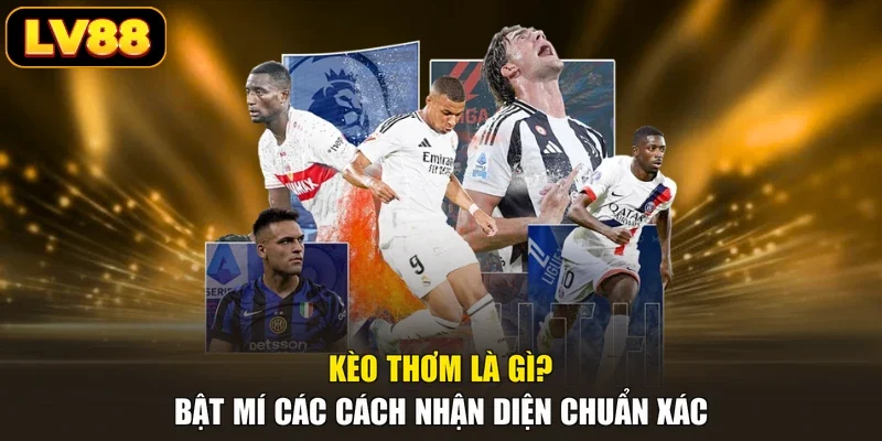 Kèo Thơm Là Gì? Bật Mí Các Cách Nhận Diện Chuẩn Xác