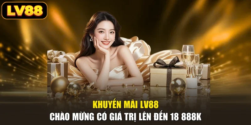 Khuyến mãi LV88 chào mừng có giá trị lên đến 18 888K