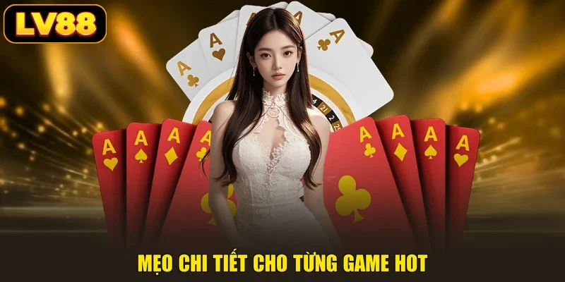 Mẹo chi tiết cho từng game hot