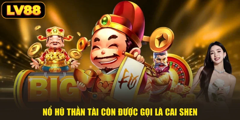 Nổ hũ Thần Tài còn được gọi là Cai Shen