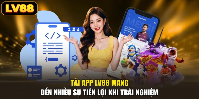 Tải app LV88 mang đến nhiều sự tiện lợi khi trải nghiệm