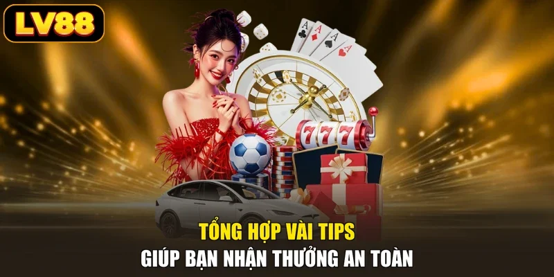 Tổng hợp vài tips giúp bạn nhận thưởng an toàn